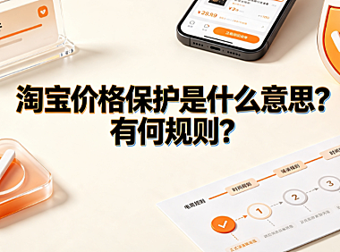 淘宝价格保护是什么意思?有何规则?完整申请与避坑指南