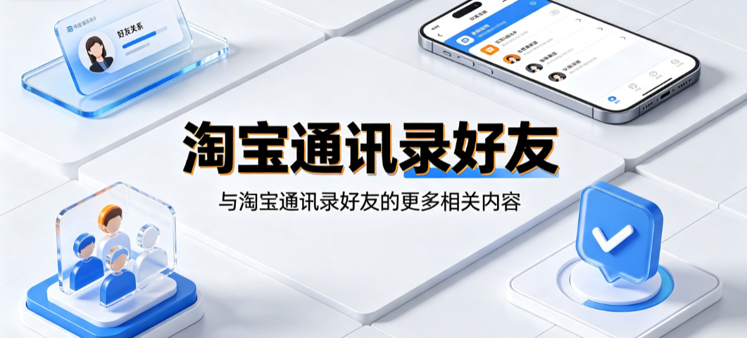 淘宝通讯录好友是什么?如何管理隐私与社交功能?