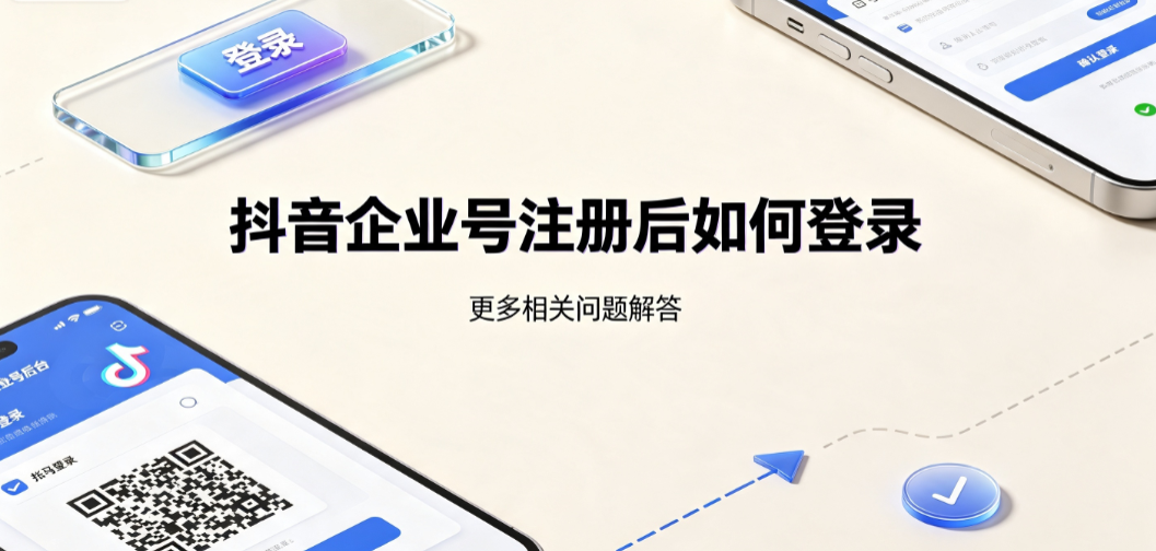抖音企业号注册后如何登录?后台管理与配置全指南