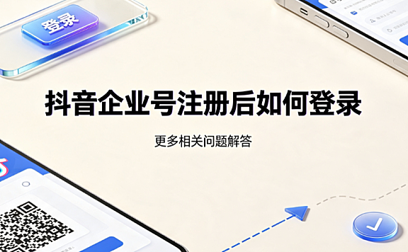 抖音企业号注册后如何登录?后台管理与配置全指南