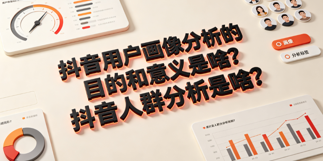 抖音用户画像分析的目的和意义是啥?抖音人群分析是啥?