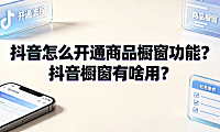 抖音怎么开通商品橱窗功能？抖音橱窗有啥用？
