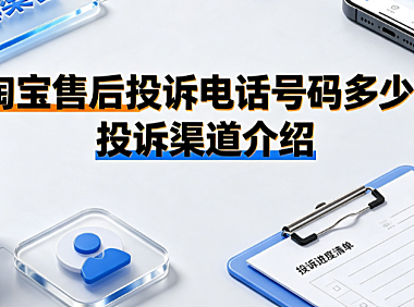 淘宝售后投诉电话号码多少?投诉渠道介绍与高效维权指南