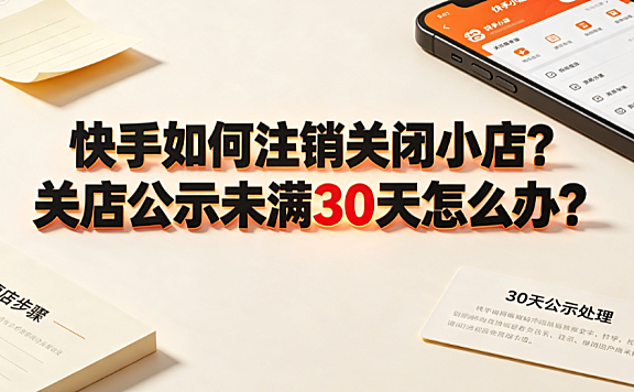 快手如何注销关闭小店?关店公示未满30天怎么办?完整操作指南