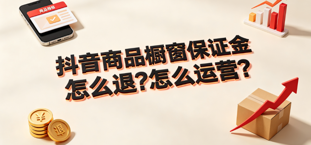 抖音商品橱窗保证金怎么退?怎么运营?