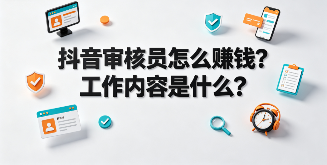 抖音审核员怎么赚钱?工作内容是什么?