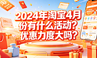 2024年淘宝4月份有什么活动?优惠力度大吗?