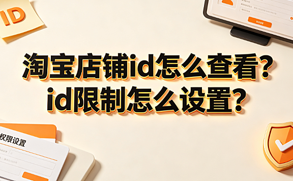 淘宝店铺id怎么查看？id限制怎么设置？商家运营全指南