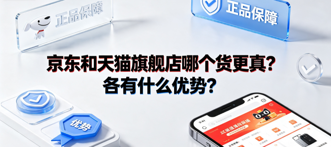 京东和天猫旗舰店哪个货更真?各有什么优势?选购指南
