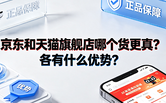 京东和天猫旗舰店哪个货更真?各有什么优势?选购指南