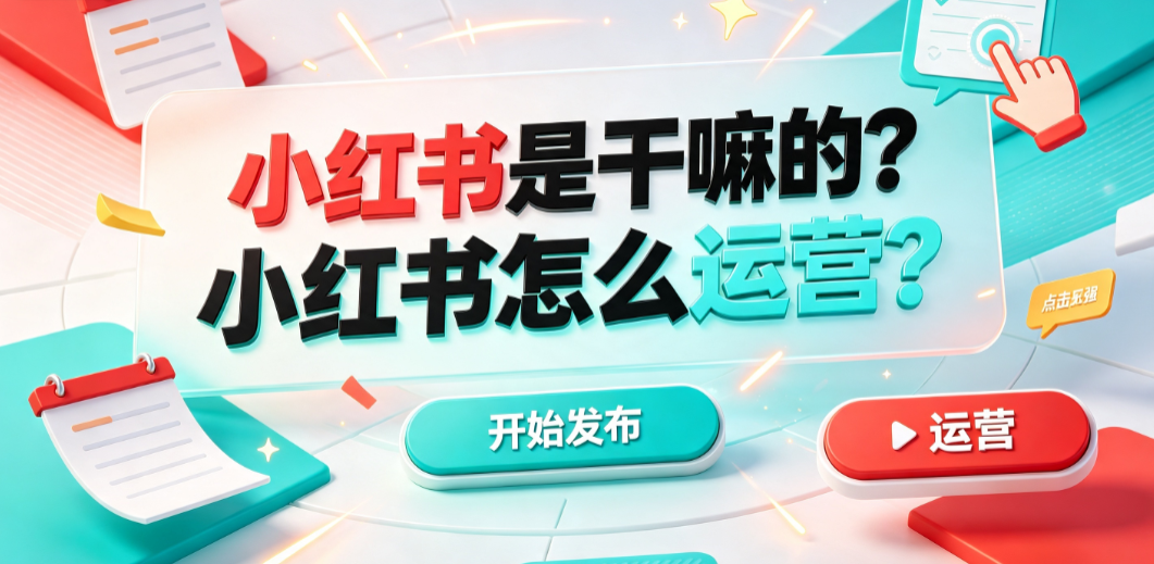 小红书是干嘛的?小红书怎么运营?完整实操指南
