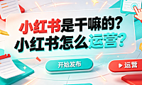 小红书是干嘛的?小红书怎么运营?完整实操指南