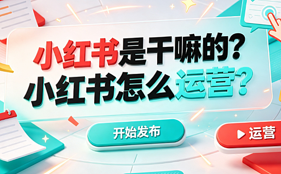 小红书是干嘛的?小红书怎么运营?完整实操指南