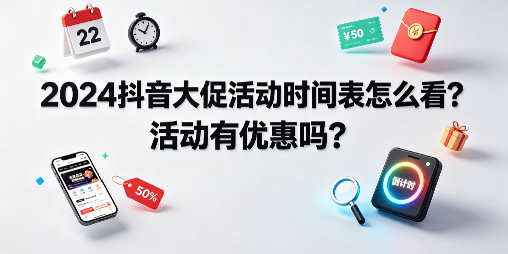 2024抖音大促活动时间表怎么看?活动有优惠吗?
