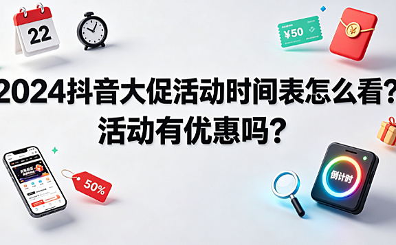 2024抖音大促活动时间表怎么看?活动有优惠吗?