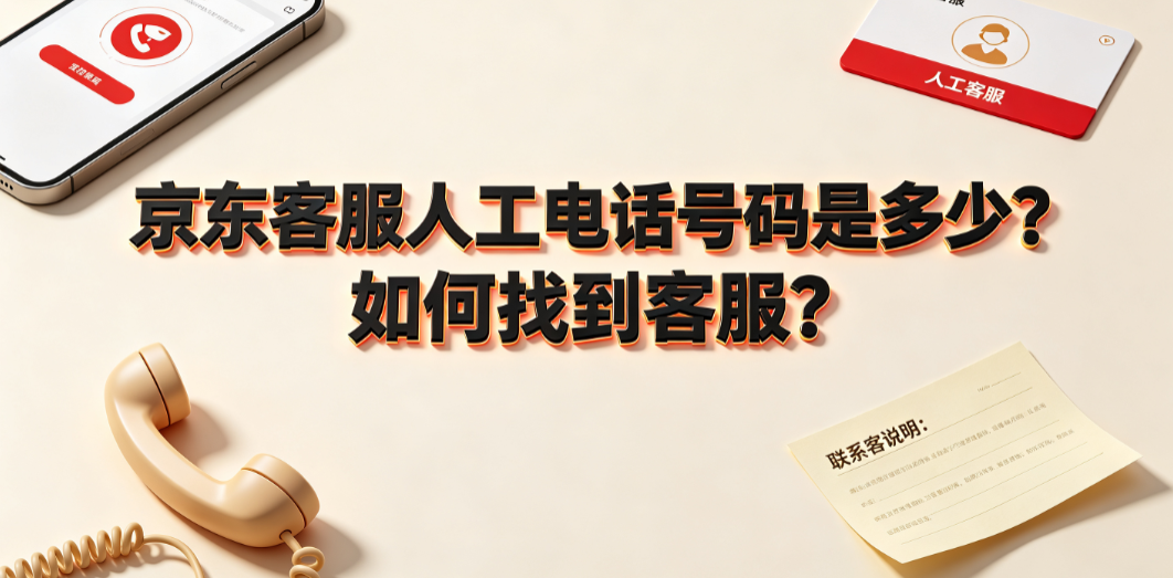 京东客服人工电话号码是多少?如何找到客服?
