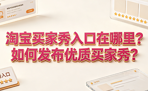 淘宝买家秀入口在哪里?如何发布优质买家秀?
