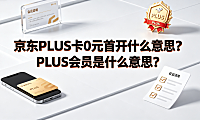 京东plus卡0元首开什么意思?plus会员是什么意思?