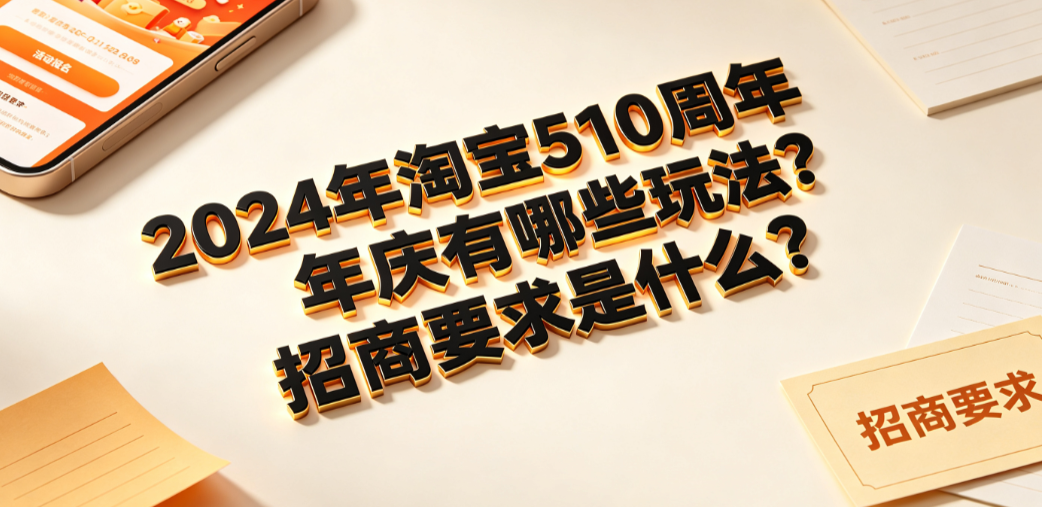 2024年淘宝510周年庆有哪些玩法?招商要求是什么?