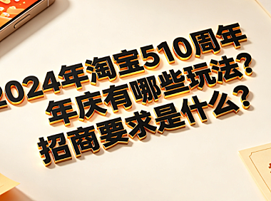 2024年淘宝510周年庆有哪些玩法?招商要求是什么?