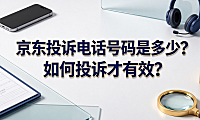 京东投诉电话号码是多少?如何投诉才有效?