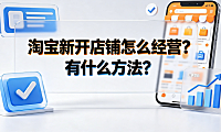 淘宝新开店铺怎么经营?有什么方法?新手运营指南