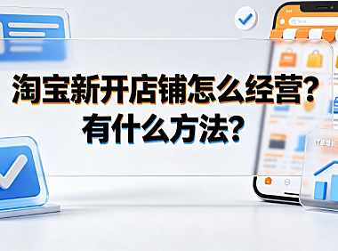 淘宝新开店铺怎么经营?有什么方法?新手运营指南