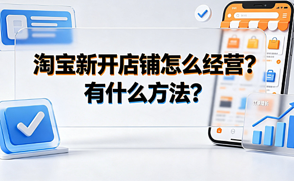 淘宝新开店铺怎么经营?有什么方法?新手运营指南
