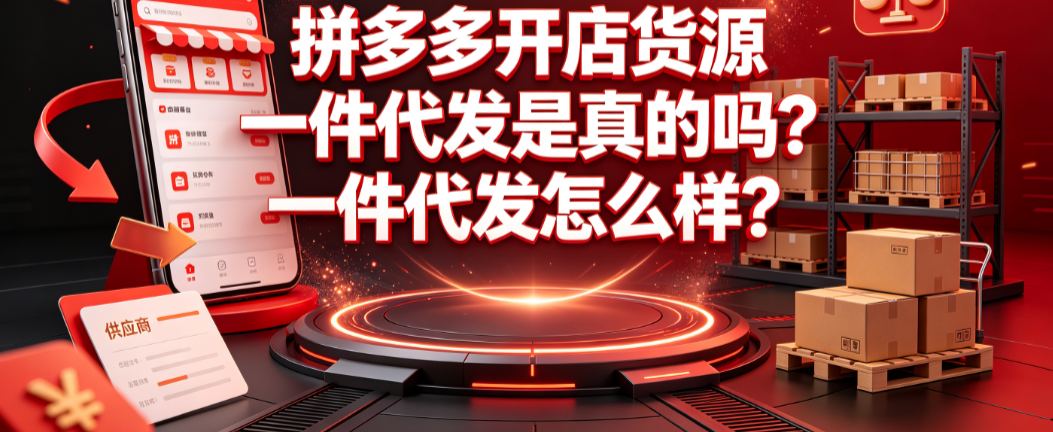 拼多多开店货源一件代发是真的吗?一件代发怎么样?新手运营指南