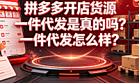 拼多多开店货源一件代发是真的吗？一件代发怎么样？新手运营指南