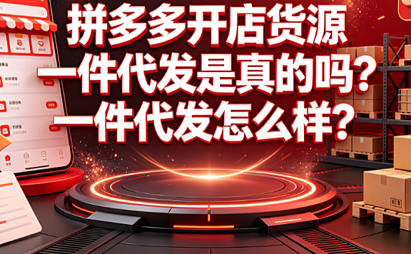 拼多多开店货源一件代发是真的吗？一件代发怎么样？新手运营指南