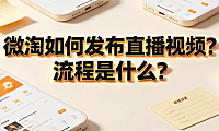 微淘如何发布直播视频?流程是什么?内容发布与流量运营指南