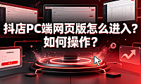 抖店pc端网页版怎么进入?如何操作?