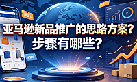 亚马逊新品推广的思路方案是什么?步骤有哪些?全阶段实操指南