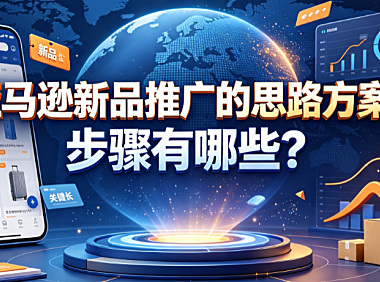亚马逊新品推广的思路方案是什么?步骤有哪些?全阶段实操指南