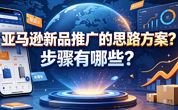 亚马逊新品推广的思路方案是什么?步骤有哪些?全阶段实操指南