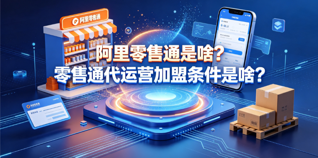 阿里零售通是啥?零售通代运营加盟条件是啥?完整指南