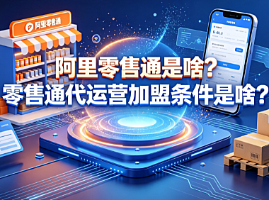 阿里零售通是啥?零售通代运营加盟条件是啥?完整指南