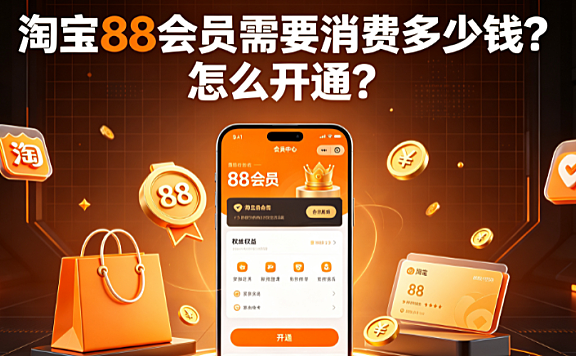 淘宝88会员需要消费多少钱？怎么开通？完整指南