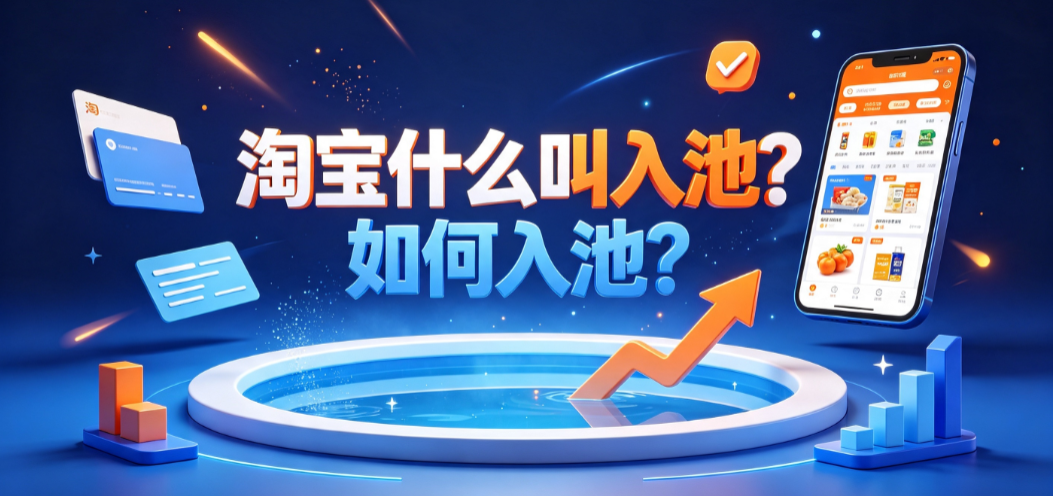 淘宝什么叫入池?如何入池?流量机制与实操指南