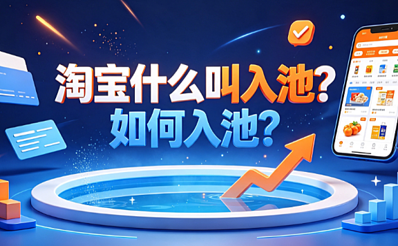 淘宝什么叫入池?如何入池?流量机制与实操指南