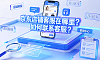京东店铺客服在哪里?如何联系客服?
