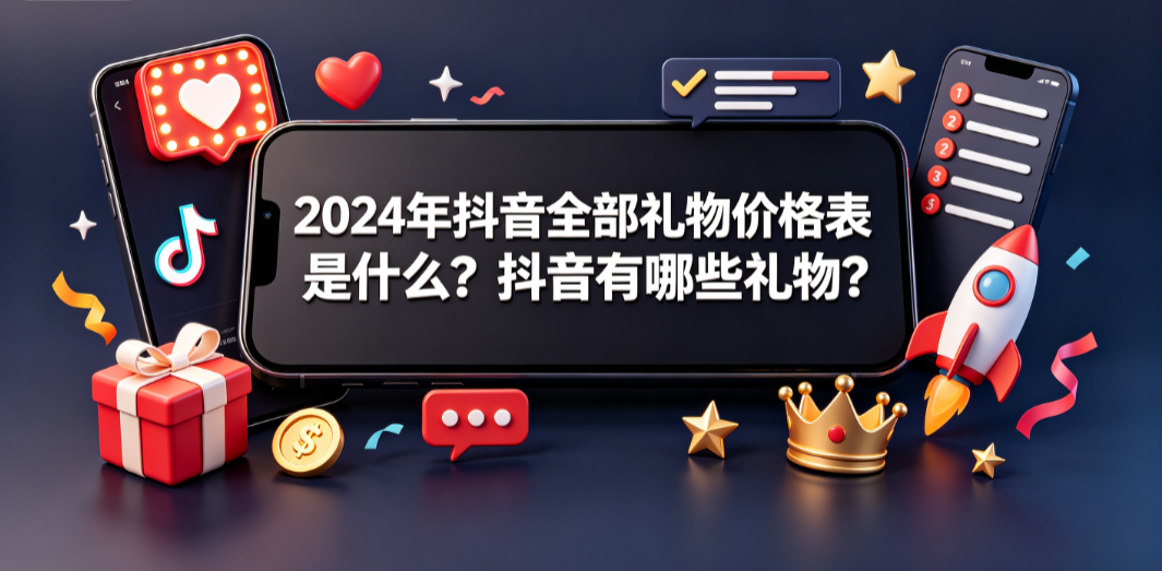 2024年抖音全部礼物价格表是什么抖音有哪些礼物？全解析