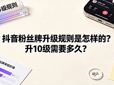 抖音粉丝牌升级规则是怎样的?升10级需要多久?完整攻略
