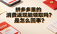 拼多多里的消费返现能领取吗?是怎么回事? 规则解析与实操指南