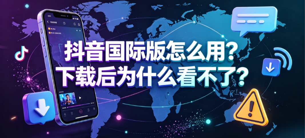 抖音国际版怎么用?下载后为什么看不了?跨境运营全指南