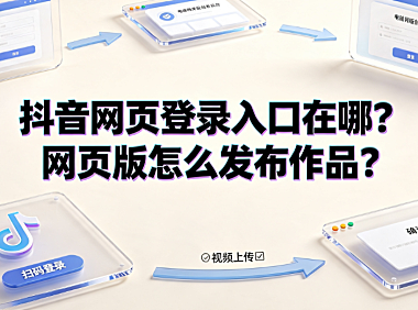 抖音网页登录入口在哪？网页版怎么发布作品？