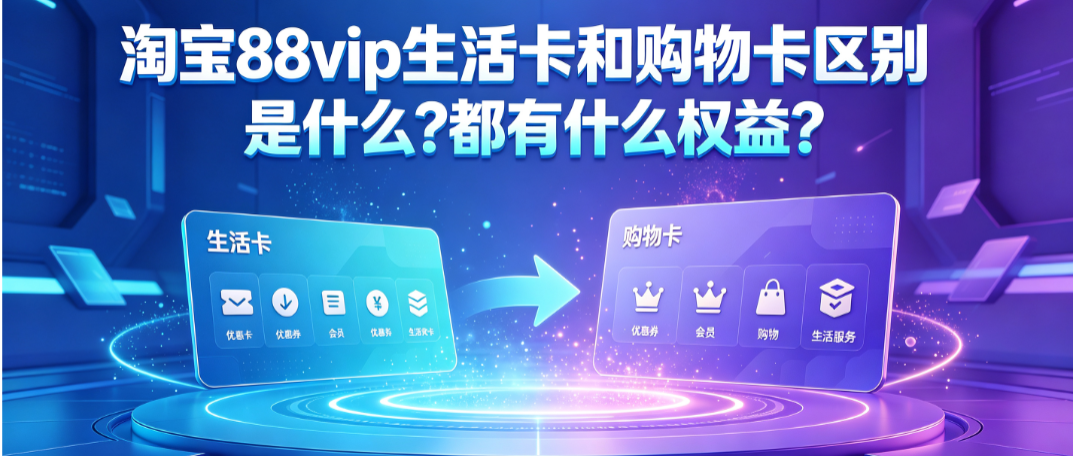 淘宝88vip生活卡和购物卡区别是什么?都有什么权益?