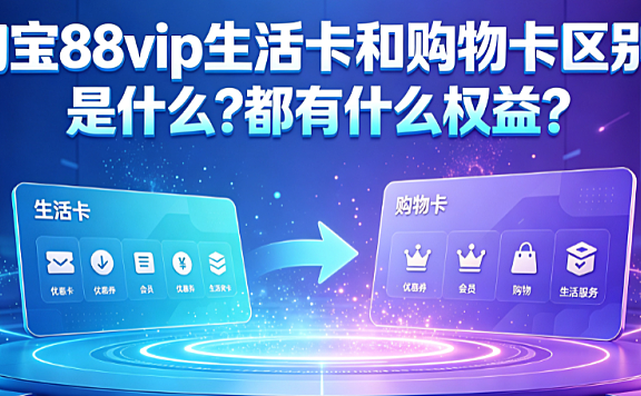 淘宝88vip生活卡和购物卡区别是什么?都有什么权益?