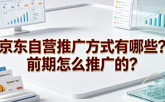 京东自营推广方式有哪些?前期怎么推广的?
